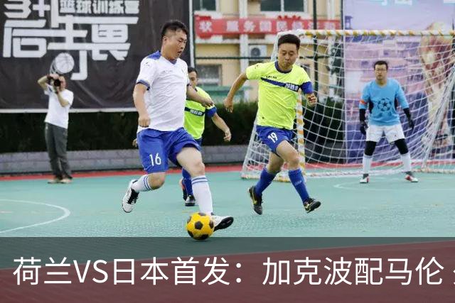 荷兰VS日本首发：加克波配马伦 久保建英搭档堂安律
